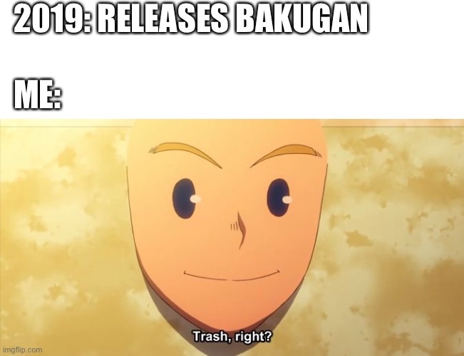 Does anyone else here hate bakugan | 2019: RELEASES BAKUGAN; ME: | image tagged in anime | made w/ Imgflip meme maker