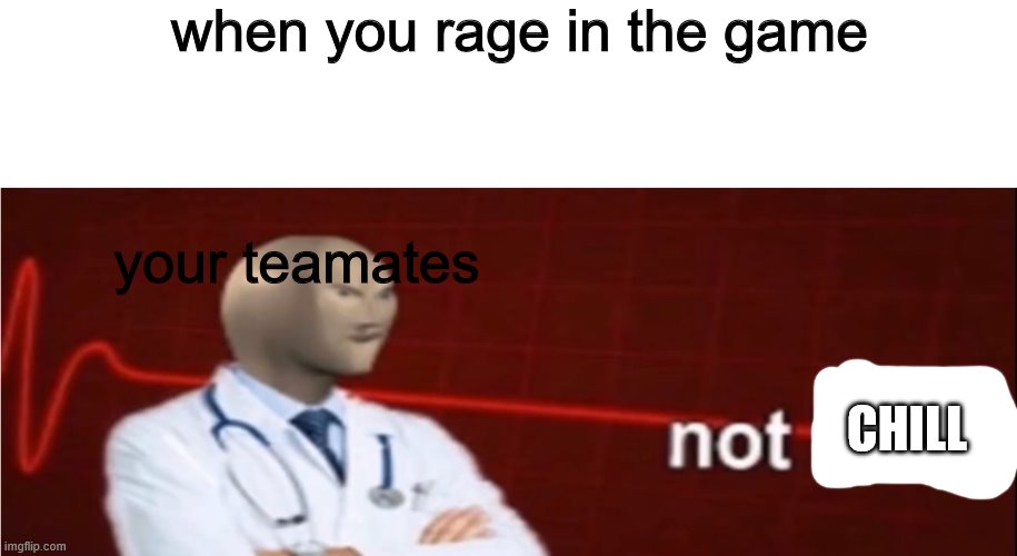 Meme Man Not helth | when you rage in the game; your teamates; CHILL | image tagged in meme man not helth | made w/ Imgflip meme maker