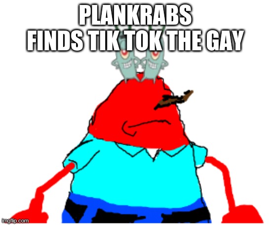 gai | PLANKRABS FINDS TIK TOK THE GAY | image tagged in plankrabs | made w/ Imgflip meme maker