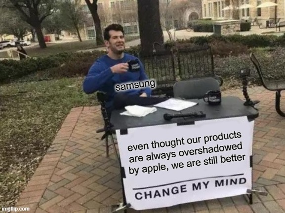 samsung sucks | samsung; even thought our products are always overshadowed by apple, we are still better | image tagged in memes,change my mind,samsung,apple | made w/ Imgflip meme maker