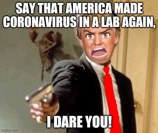 President Trump: "Say That America Made Coronavirus in a Lab Again, I Dare You!" | SAY THAT AMERICA MADE CORONAVIRUS IN A LAB AGAIN, I DARE YOU! | image tagged in memes,say that again i dare you,donald trump,trump,coronavirus,covid-19 | made w/ Imgflip meme maker