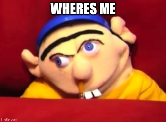 Jeffy | WHERES ME | image tagged in jeffy | made w/ Imgflip meme maker