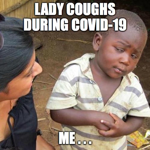 Third World Skeptical Kid Meme | LADY COUGHS DURING COVID-19; ME . . . | image tagged in memes,third world skeptical kid | made w/ Imgflip meme maker