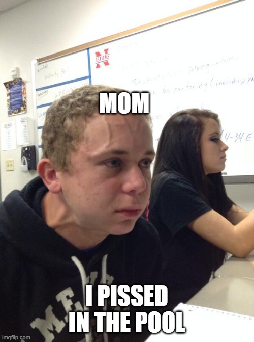 MOM I PISSED IN THE POOL | image tagged in hold fart | made w/ Imgflip meme maker