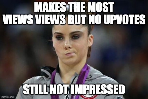 McKayla Maroney Not Impressed | MAKES THE MOST VIEWS VIEWS BUT NO UPVOTES; STILL NOT IMPRESSED | image tagged in memes,mckayla maroney not impressed | made w/ Imgflip meme maker
