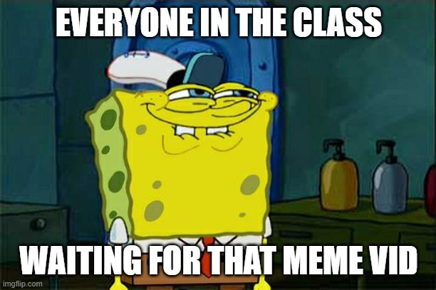 Don't You Squidward Meme | EVERYONE IN THE CLASS WAITING FOR THAT MEME VID | image tagged in memes,don't you squidward | made w/ Imgflip meme maker