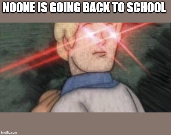 BEGONE, THOT | NOONE IS GOING BACK TO SCHOOL | image tagged in begone thot | made w/ Imgflip meme maker