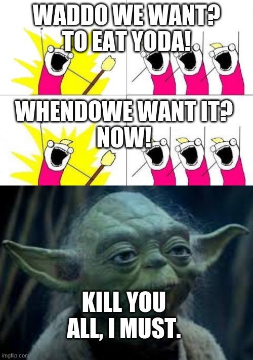 WADDO WE WANT?
TO EAT YODA! WHENDOWE WANT IT?
NOW! KILL YOU ALL, I MUST. | image tagged in memes,what do we want | made w/ Imgflip meme maker