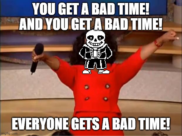 Oprah You Get A | YOU GET A BAD TIME! AND YOU GET A BAD TIME! EVERYONE GETS A BAD TIME! | image tagged in memes,oprah you get a,sans,bad time,undertale | made w/ Imgflip meme maker