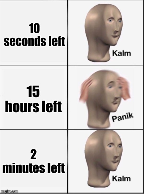 Steam be like | 10 seconds left; 15 hours left; 2 minutes left | image tagged in reverse kalm panik | made w/ Imgflip meme maker