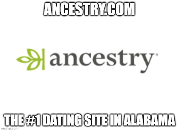 ANCESTRY.COM; THE #1 DATING SITE IN ALABAMA | image tagged in alabama | made w/ Imgflip meme maker