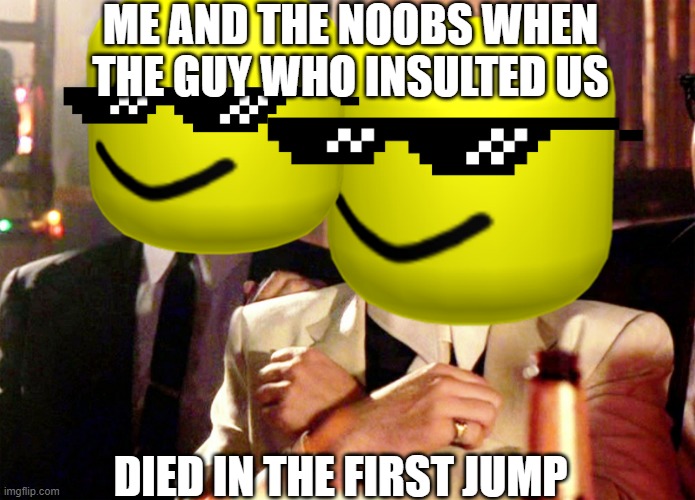 Me and the noobs | ME AND THE NOOBS WHEN THE GUY WHO INSULTED US; DIED IN THE FIRST JUMP | image tagged in me and the boys,noob,memes,hi,if u read this say ur username in the chat for robux,jk | made w/ Imgflip meme maker