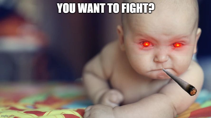 WANT TO FIGHT | YOU WANT TO FIGHT? | image tagged in angry baby | made w/ Imgflip meme maker