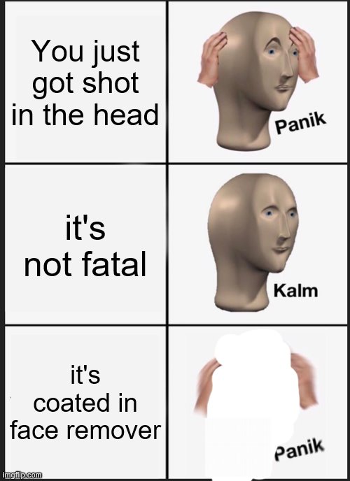 Face REMOVED |  You just got shot in the head; it's not fatal; it's coated in face remover | image tagged in memes,panik kalm panik,surreal,surrealism,headshot,meme man | made w/ Imgflip meme maker