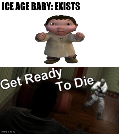 godofimgflip contest #1 | ICE AGE BABY: EXISTS | image tagged in get ready to die | made w/ Imgflip meme maker