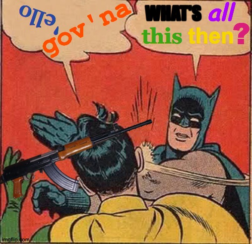 Not Crumpets and Tea Anymore | WHAT'S; all; 'ello; gov'na; ? this; then | image tagged in memes,batman slapping robin,british,what's the deal,mocking spongebob,no more toilet paper | made w/ Imgflip meme maker