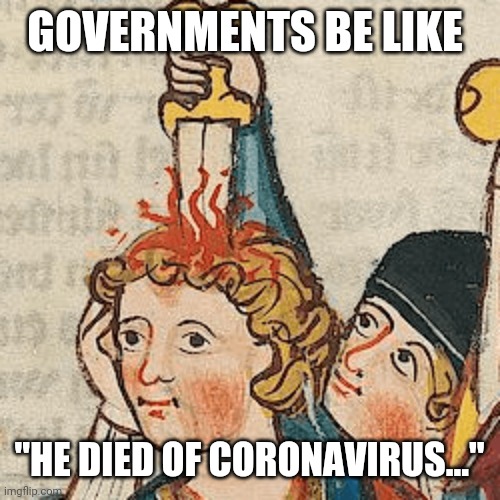 Just think how many people with Pneumonia must have died of Covid19 over the centuries! It doesn't bear thinking about... | GOVERNMENTS BE LIKE; "HE DIED OF CORONAVIRUS..." | image tagged in memes,coronavirus | made w/ Imgflip meme maker