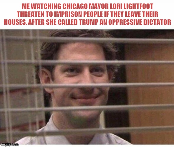 Me looking | ME WATCHING CHICAGO MAYOR LORI LIGHTFOOT THREATEN TO IMPRISON PEOPLE IF THEY LEAVE THEIR HOUSES, AFTER SHE CALLED TRUMP AN OPPRESSIVE DICTATOR | image tagged in me looking | made w/ Imgflip meme maker