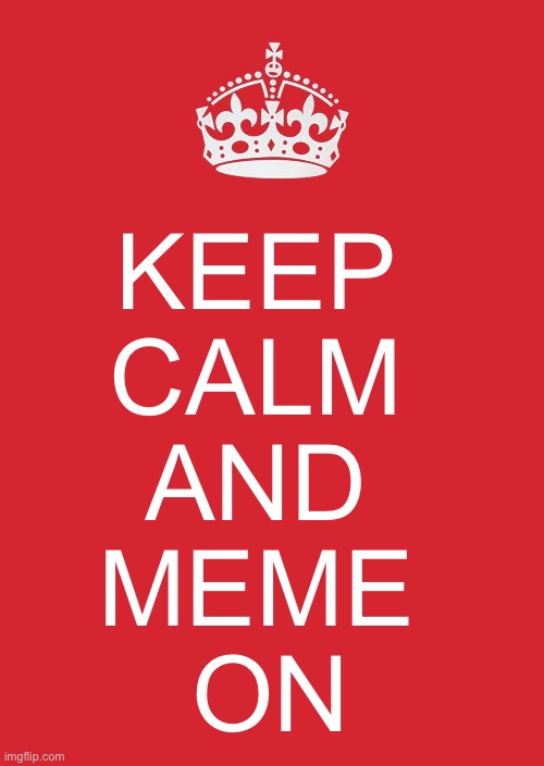 Keep Calm And Carry On Red | KEEP 
CALM 
AND 
MEME 
ON | image tagged in memes,keep calm and carry on red | made w/ Imgflip meme maker