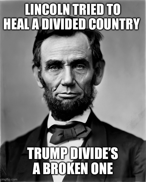 LINCOLN TRIED TO HEAL A DIVIDED COUNTRY TRUMP DIVIDE’S  A BROKEN ONE | made w/ Imgflip meme maker