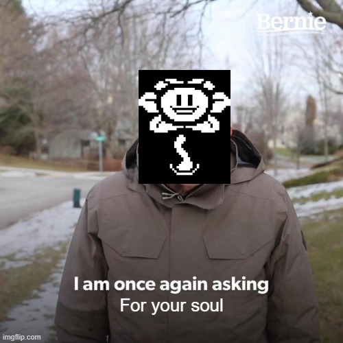 Bernie I Am Once Again Asking For Your Support | For your soul | image tagged in memes,bernie i am once again asking for your support,undertale,flowey,funny meme | made w/ Imgflip meme maker