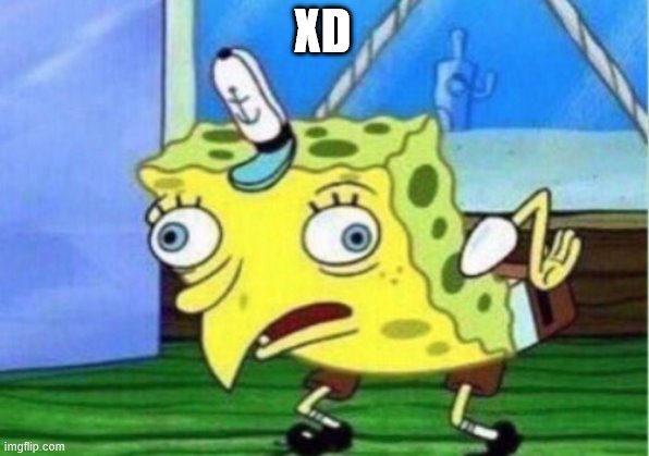 XD | image tagged in memes,mocking spongebob | made w/ Imgflip meme maker