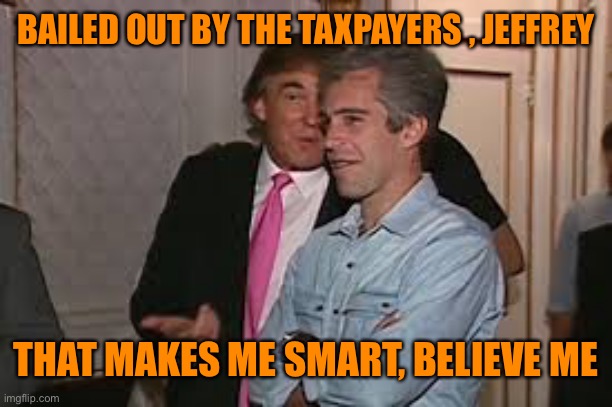 BAILED OUT BY THE TAXPAYERS , JEFFREY THAT MAKES ME SMART, BELIEVE ME | made w/ Imgflip meme maker