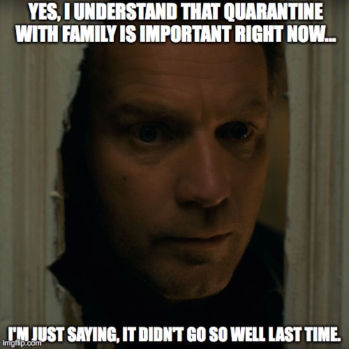 Coronavirus Quarantine | YES, I UNDERSTAND THAT QUARANTINE WITH FAMILY IS IMPORTANT RIGHT NOW... I'M JUST SAYING, IT DIDN'T GO SO WELL LAST TIME. | image tagged in covid-19,coronavirus,quarantine | made w/ Imgflip meme maker