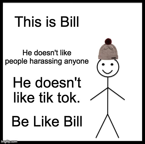 I'm talking to you tik tokers!! | This is Bill; He doesn't like people harassing anyone; He doesn't like tik tok. Be Like Bill | image tagged in memes,be like bill | made w/ Imgflip meme maker