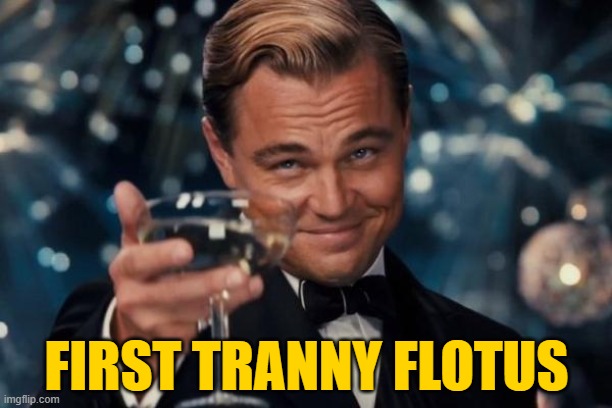 Leonardo Dicaprio Cheers Meme | FIRST TRANNY FLOTUS | image tagged in memes,leonardo dicaprio cheers | made w/ Imgflip meme maker
