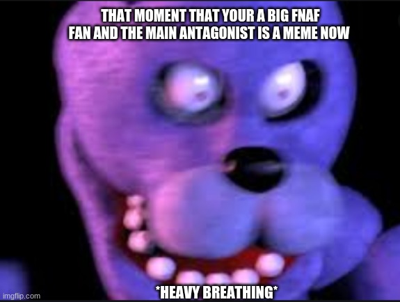 AAAAA | THAT MOMENT THAT YOUR A BIG FNAF FAN AND THE MAIN ANTAGONIST IS A MEME NOW; *HEAVY BREATHING* | image tagged in fnaf | made w/ Imgflip meme maker