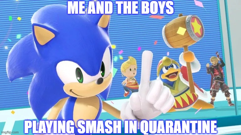 anyone else doing this? | ME AND THE BOYS; PLAYING SMASH IN QUARANTINE | image tagged in me and the boys sonic version,super smash bros,coronavirus,quarantine,me and the boys | made w/ Imgflip meme maker