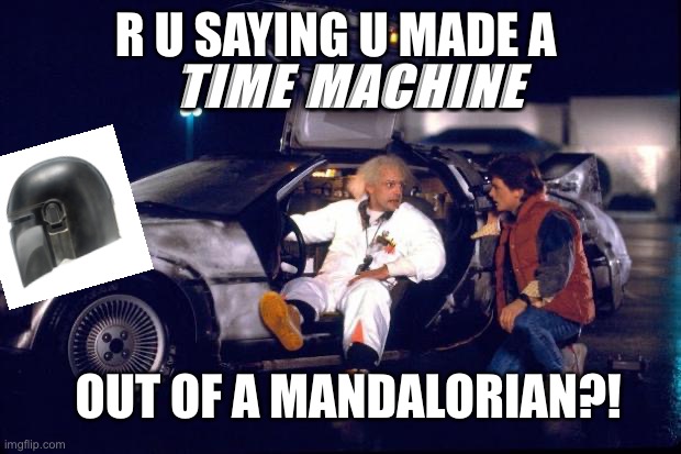 Back to the future | R U SAYING U MADE A TIME MACHINE OUT OF A MANDALORIAN?! | image tagged in back to the future | made w/ Imgflip meme maker