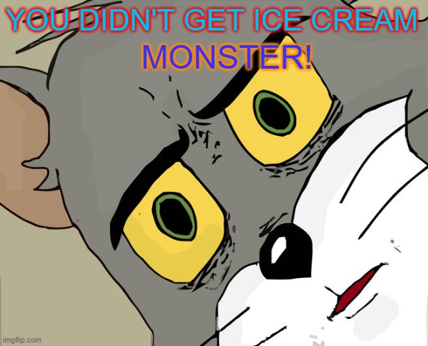 Ice cream | YOU DIDN'T GET ICE CREAM; MONSTER! | image tagged in memes,unsettled tom | made w/ Imgflip meme maker