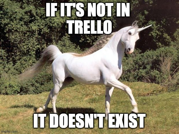 Unicorns | IF IT'S NOT IN 
TRELLO; IT DOESN'T EXIST | image tagged in unicorns | made w/ Imgflip meme maker