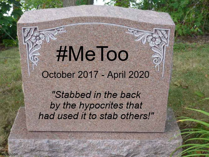 RIP | #MeToo; October 2017 - April 2020; "Stabbed in the back by the hypocrites that had used it to stab others!" | image tagged in hypocrites | made w/ Imgflip meme maker