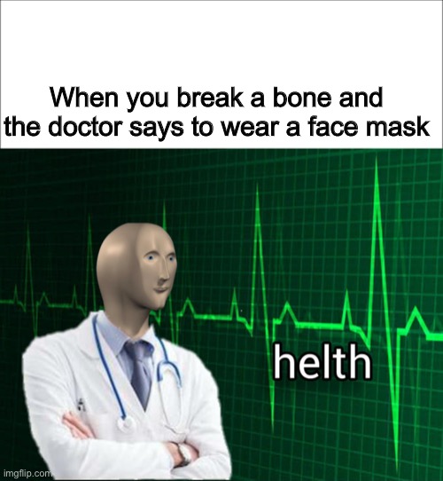 The doctor's broken mind | When you break a bone and the doctor says to wear a face mask | image tagged in stonks helth,coronavirus,face mask | made w/ Imgflip meme maker