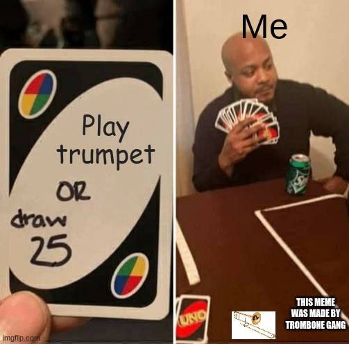 Trombone gang | Me; Play trumpet; THIS MEME WAS MADE BY TROMBONE GANG | image tagged in memes,uno draw 25 cards,trombone,draw 25 | made w/ Imgflip meme maker