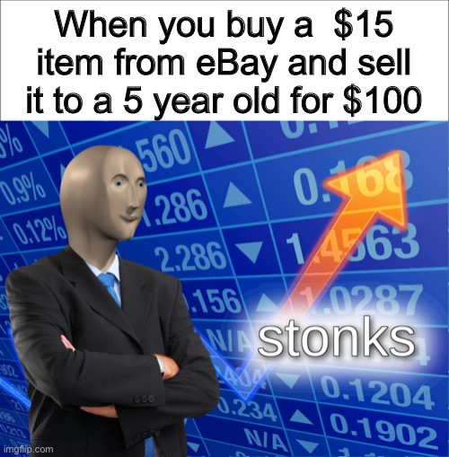 The stonks market system | When you buy a  $15 item from eBay and sell it to a 5 year old for $100 | image tagged in stonks,ebay | made w/ Imgflip meme maker