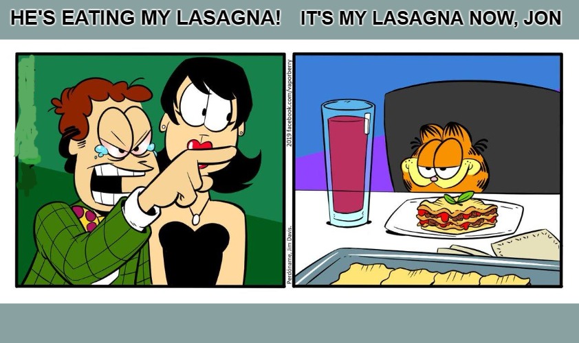 IT'S MY LASAGNA NOW, JON; HE'S EATING MY LASAGNA! | image tagged in originalcontentonly,garfield,jon arbuckle | made w/ Imgflip meme maker