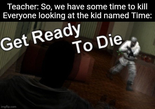 GodOfImgflip contest #1 | Teacher: So, we have some time to kill
Everyone looking at the kid named Time: | image tagged in memes,get ready to die,i,just,want,mod | made w/ Imgflip meme maker