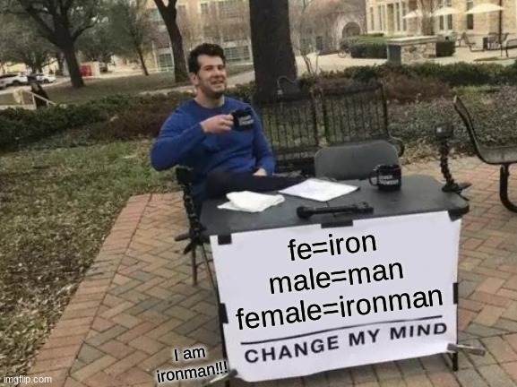 fe=iron
male=man
female=ironman I am ironman!!! | image tagged in memes,change my mind | made w/ Imgflip meme maker