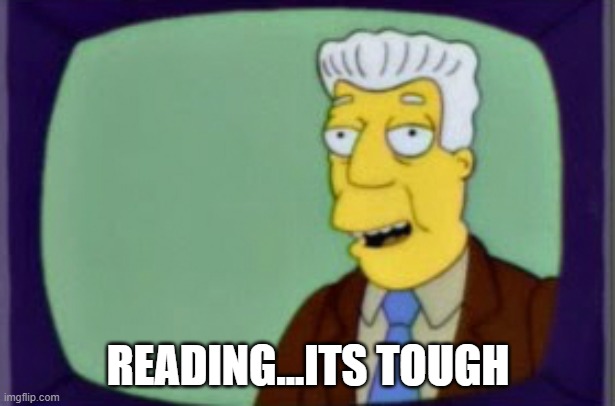 Simpsons I for one Welcome | READING...ITS TOUGH | image tagged in simpsons i for one welcome | made w/ Imgflip meme maker