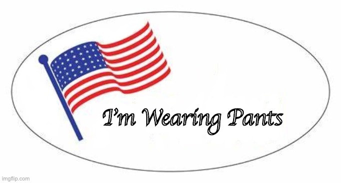 I'm Wearing Pants | I'm Wearing Pants | image tagged in i voted sticker | made w/ Imgflip meme maker