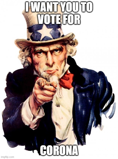 Uncle Sam | I WANT YOU TO
VOTE FOR; CORONA | image tagged in memes,uncle sam | made w/ Imgflip meme maker