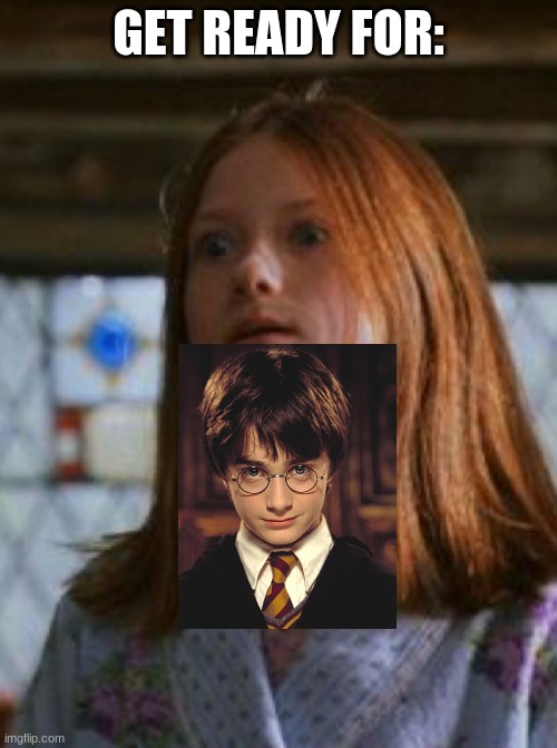 Ginny Weasley | GET READY FOR: | image tagged in ginny weasley | made w/ Imgflip meme maker
