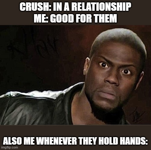 It hurts tho | CRUSH: IN A RELATIONSHIP
ME: GOOD FOR THEM; ALSO ME WHENEVER THEY HOLD HANDS: | image tagged in memes,kevin hart | made w/ Imgflip meme maker