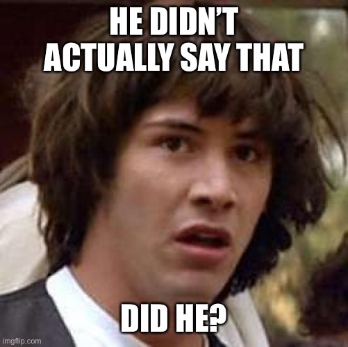 Conspiracy Keanu Meme | HE DIDN’T ACTUALLY SAY THAT DID HE? | image tagged in memes,conspiracy keanu | made w/ Imgflip meme maker