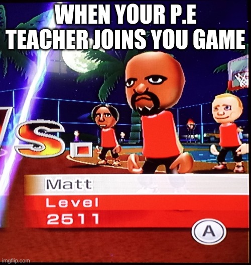 When your gym teacher Joins your Wii game | WHEN YOUR P.E TEACHER JOINS YOU GAME | image tagged in matt mii,memes | made w/ Imgflip meme maker