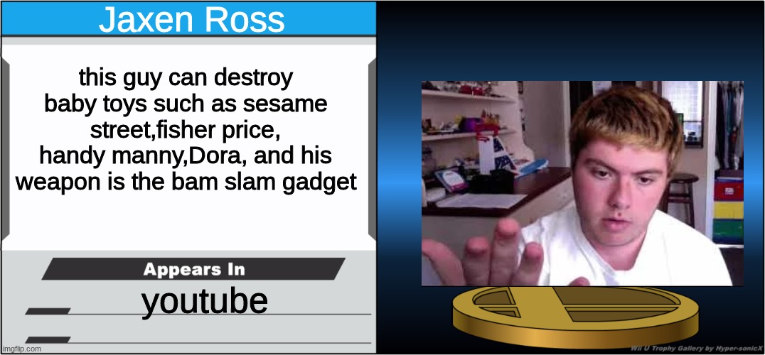 Smash Bros Trophy | Jaxen Ross; this guy can destroy baby toys such as sesame street,fisher price, handy manny,Dora, and his weapon is the bam slam gadget; youtube | image tagged in smash bros trophy,jaxen ross,youtuber | made w/ Imgflip meme maker